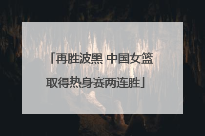 再胜波黑 中国女篮取得热身赛两连胜