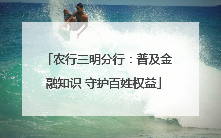 农行三明分行：普及金融知识 守护百姓权益