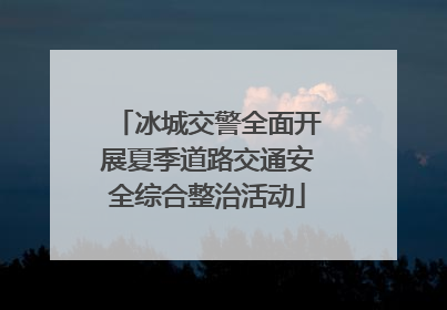 冰城交警全面开展夏季道路交通安全综合整治活动