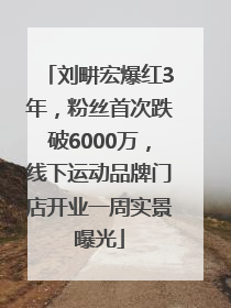 刘畊宏爆红3年，粉丝首次跌破6000万，线下运动品牌门店开业一周实景曝光