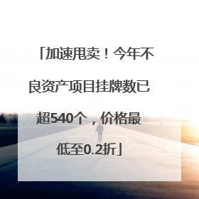 加速甩卖！今年不良资产项目挂牌数已超540个，价格最低至0.2折