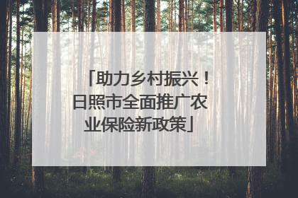 助力乡村振兴！日照市全面推广农业保险新政策