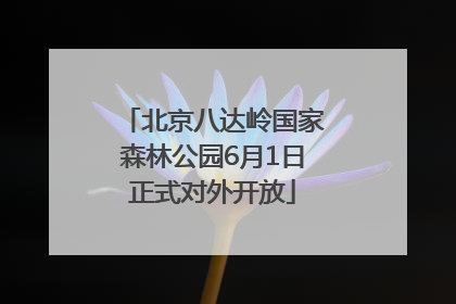 北京八达岭国家森林公园6月1日正式对外开放