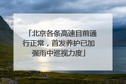 北京各条高速目前通行正常，首发养护已加强雨中巡视力度