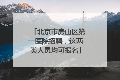 北京市房山区第一医院招聘,这两类人员均可报名