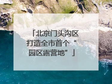 北京门头沟区打造全市首个“园区露营地”