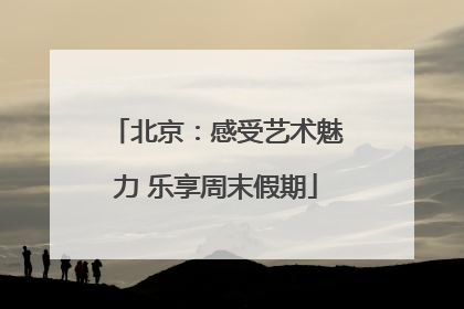 北京：感受艺术魅力 乐享周末假期