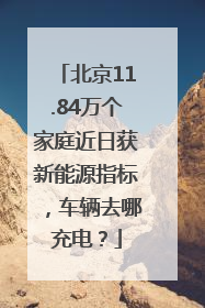 北京11.84万个家庭近日获新能源指标，车辆去哪充电？