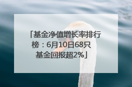 基金净值增长率排行榜：6月10日68只基金回报超2%
