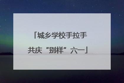 城乡学校手拉手 共庆“别样”六一