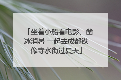 坐着小船看电影、凿冰消暑 一起去成都铁像寺水街过夏天