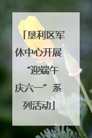 垦利区军休中心开展“迎端午 庆六一”系列活动