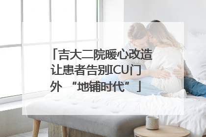 吉大二院暖心改造让患者告别ICU门外 “地铺时代”