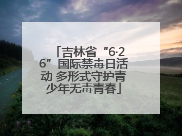 吉林省“6·26”国际禁毒日活动 多形式守护青少年无毒青春