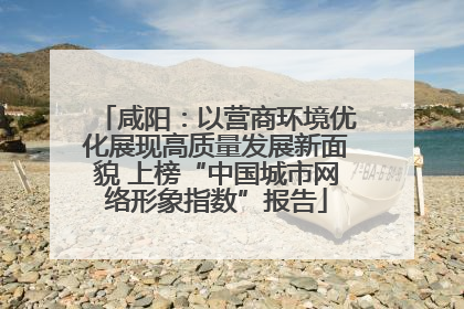 咸阳：以营商环境优化展现高质量发展新面貌 上榜“中国城市网络形象指数”报告