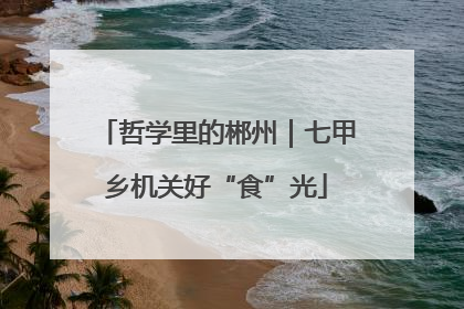 哲学里的郴州｜七甲乡机关好“食”光