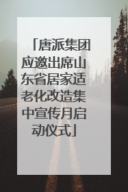 唐派集团应邀出席山东省居家适老化改造集中宣传月启动仪式