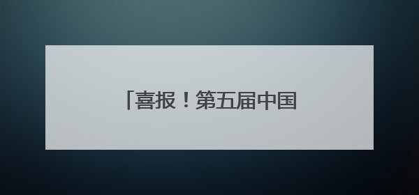 喜报！第五届中国报业创新发展案例发布，云新闻入选！