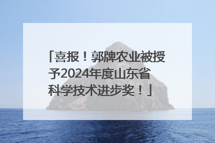 喜报！郭牌农业被授予2024年度山东省科学技术进步奖！