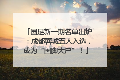 国足新一期名单出炉：成都蓉城五人入选，成为“国脚大户”！
