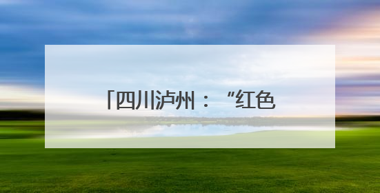 四川泸州：“红色文旅+火红甜橙”走出彝寨振兴新路