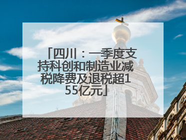 四川：一季度支持科创和制造业减税降费及退税超155亿元