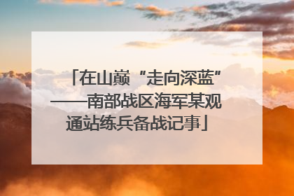 在山巅“走向深蓝”——南部战区海军某观通站练兵备战记事