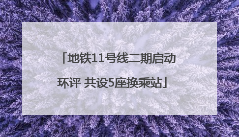 地铁11号线二期启动环评 共设5座换乘站