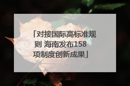 对接国际高标准规则 海南发布158项制度创新成果