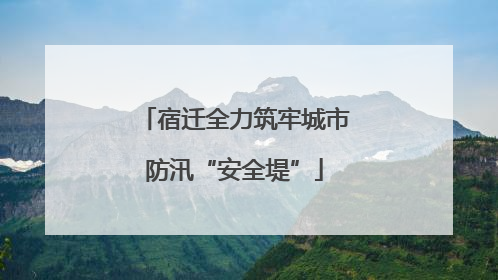 宿迁全力筑牢城市防汛“安全堤”