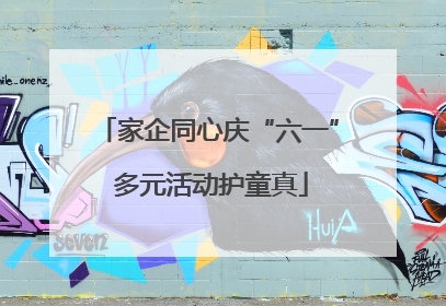 家企同心庆“六一” 多元活动护童真