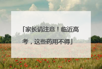 家长请注意！临近高考，这些药用不得