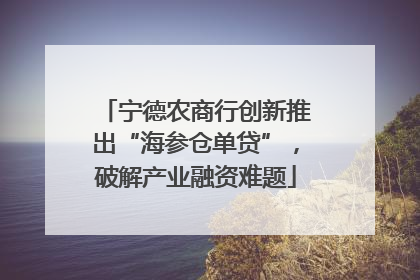宁德农商行创新推出“海参仓单贷”，破解产业融资难题