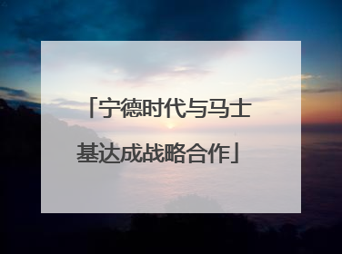 宁德时代与马士基达成战略合作