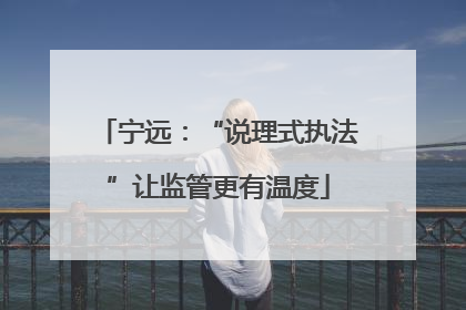 宁远：“说理式执法”让监管更有温度
