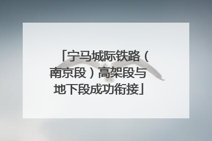 宁马城际铁路（南京段）高架段与地下段成功衔接