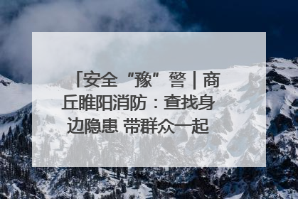 安全“豫”警｜商丘睢阳消防：查找身边隐患 带群众一起“涨知识”