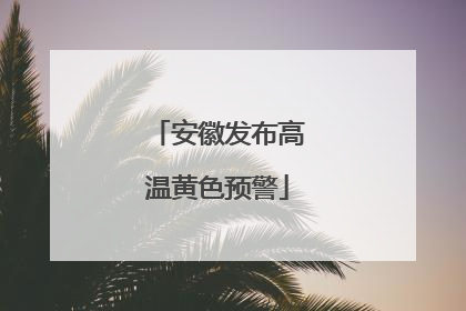 安徽发布高温黄色预警