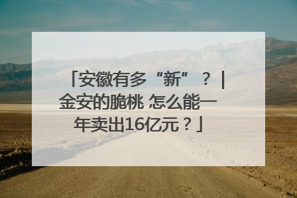 安徽有多“新”？｜金安的脆桃 怎么能一年卖出16亿元？