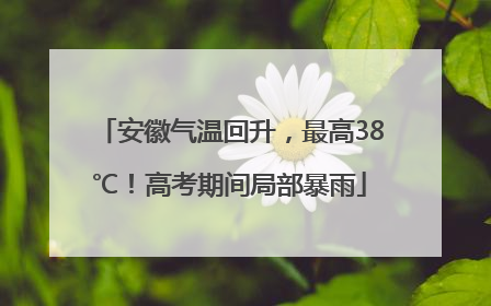 安徽气温回升，最高38℃！高考期间局部暴雨