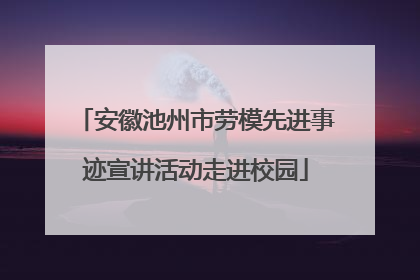 安徽池州市劳模先进事迹宣讲活动走进校园