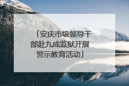 安庆市级领导干部赴九成监狱开展警示教育活动