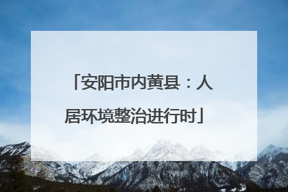 安阳市内黄县：人居环境整治进行时