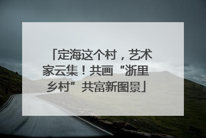 定海这个村，艺术家云集！共画“浙里乡村”共富新图景