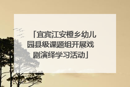 宜宾江安橙乡幼儿园县级课题组开展戏剧演绎学习活动