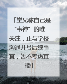 堂兄称自己是“韦神”的唯一关注，正与学校沟通开号后续事宜，暂不考虑直播