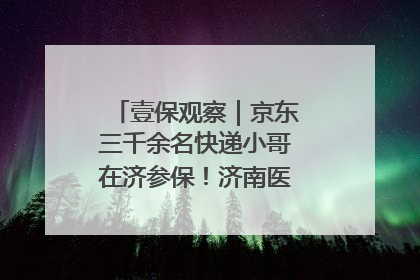 壹保观察｜京东三千余名快递小哥在济参保！济南医保局喊你来参保
