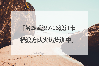 备战武汉7·16渡江节 横渡方队火热集训中