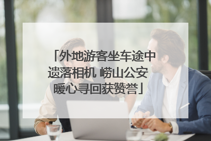 外地游客坐车途中遗落相机 崂山公安暖心寻回获赞誉