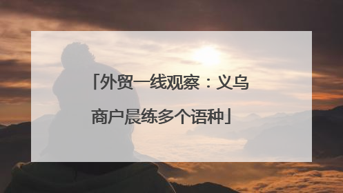 外贸一线观察：义乌商户晨练多个语种